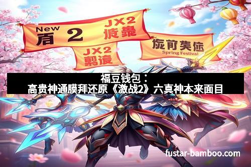 福豆钱包：高贵神通膜拜还原《激战2》六真神本来面目