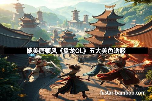 媲美唐顿风《盘龙OL》五大美色诱惑