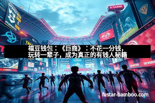 福豆钱包：《巨商》：不花一分钱，玩转一辈子，成为真正的有钱人秘籍